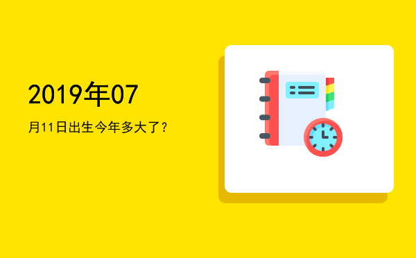 2019年07月11日出生今年多大了?