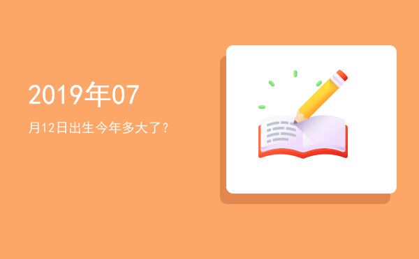 2019年07月12日出生今年多大了?