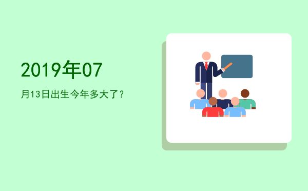 2019年07月13日出生今年多大了?