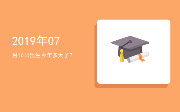 2019年07月16日出生今年多大了?