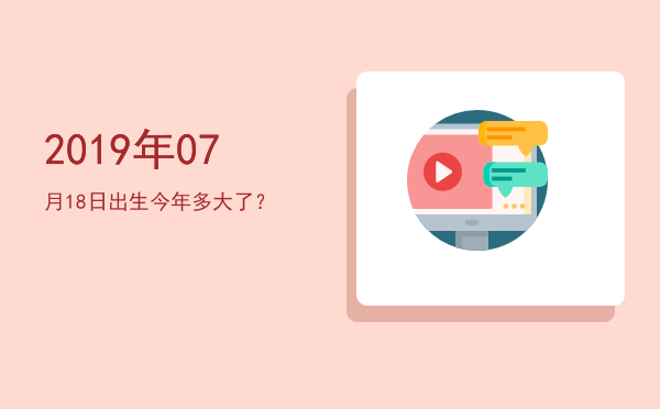 2019年07月18日出生今年多大了?