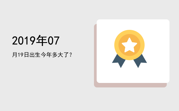 2019年07月19日出生今年多大了?