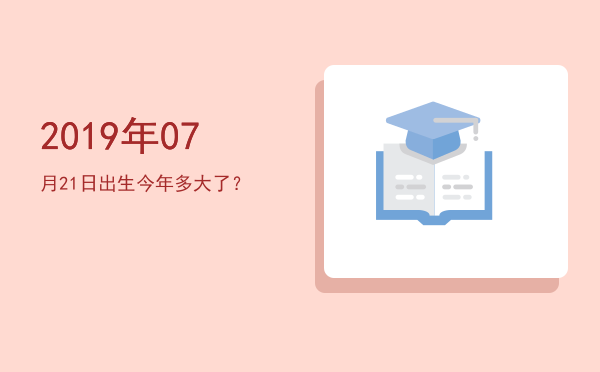 2019年07月21日出生今年多大了?