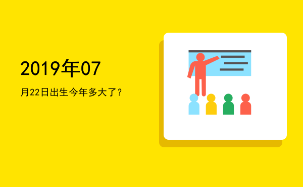 2019年07月22日出生今年多大了?