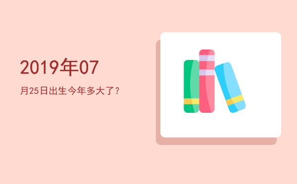 2019年07月25日出生今年多大了?