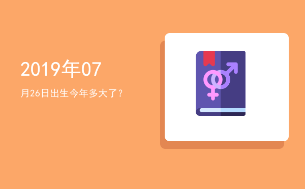 2019年07月26日出生今年多大了?