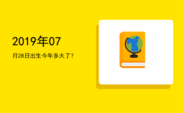 2019年07月28日出生今年多大了?
