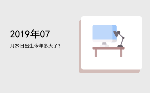 2019年07月29日出生今年多大了?