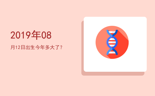 2019年08月12日出生今年多大了?