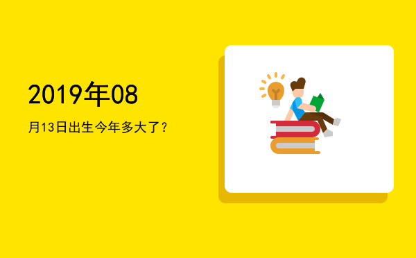 2019年08月13日出生今年多大了?