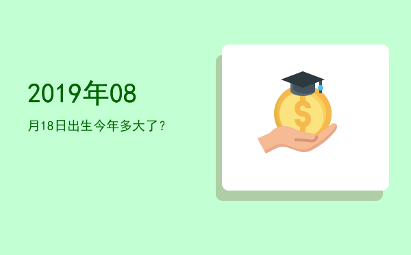 2019年08月18日出生今年多大了?