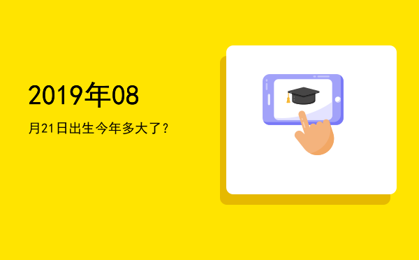 2019年08月21日出生今年多大了?