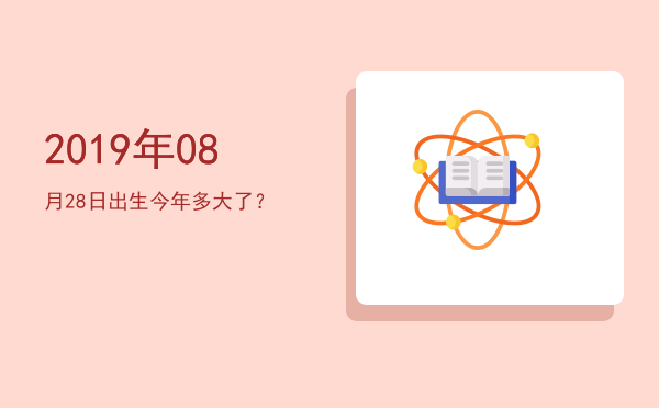 2019年08月28日出生今年多大了?