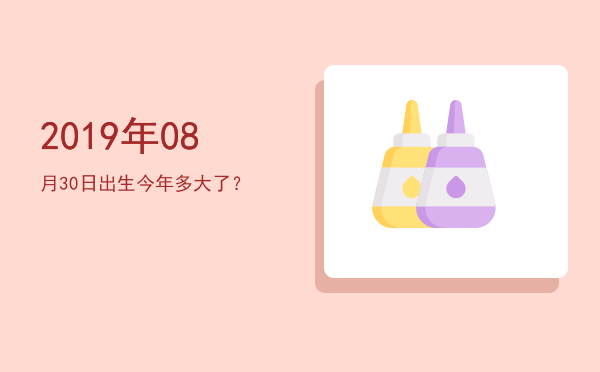2019年08月30日出生今年多大了?