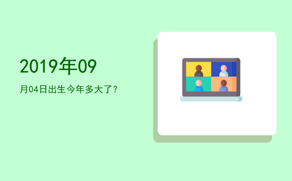 2019年09月04日出生今年多大了?