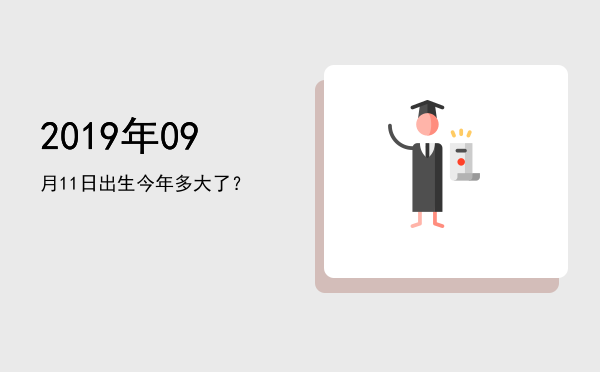 2019年09月11日出生今年多大了?