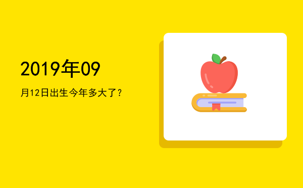 2019年09月12日出生今年多大了?