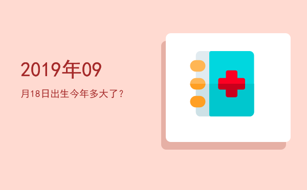 2019年09月18日出生今年多大了?