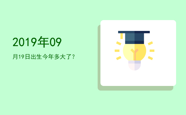 2019年09月19日出生今年多大了?