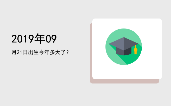 2019年09月21日出生今年多大了?