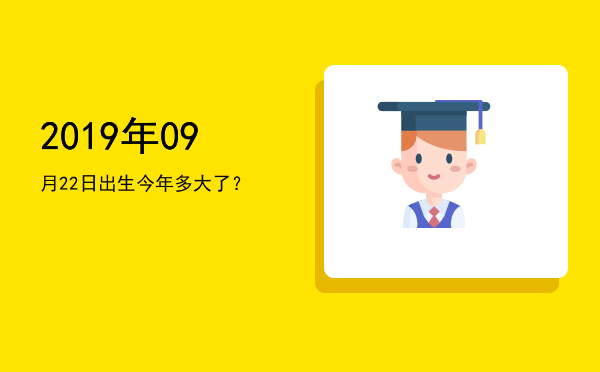 2019年09月22日出生今年多大了?