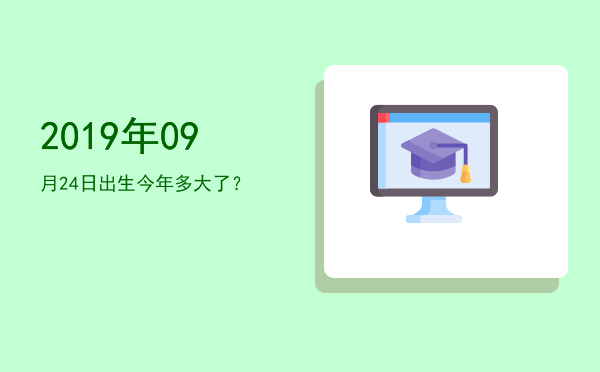 2019年09月24日出生今年多大了?