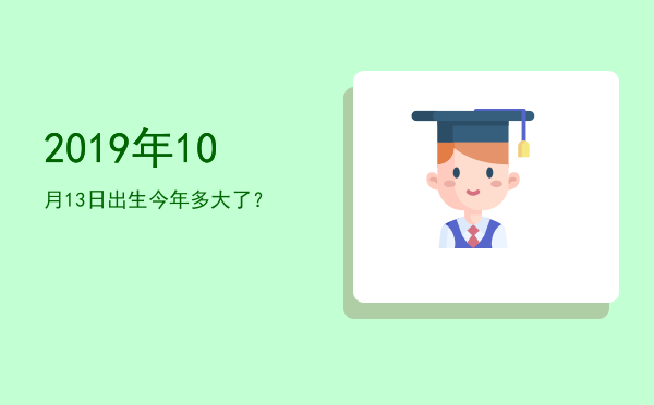 2019年10月13日出生今年多大了?