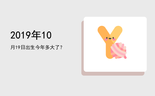 2019年10月19日出生今年多大了?