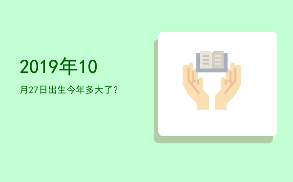 2019年10月27日出生今年多大了?