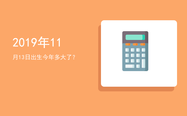 2019年11月13日出生今年多大了?