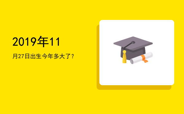 2019年11月27日出生今年多大了?