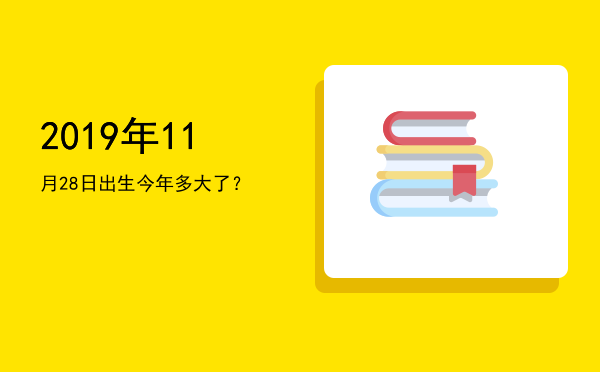 2019年11月28日出生今年多大了?