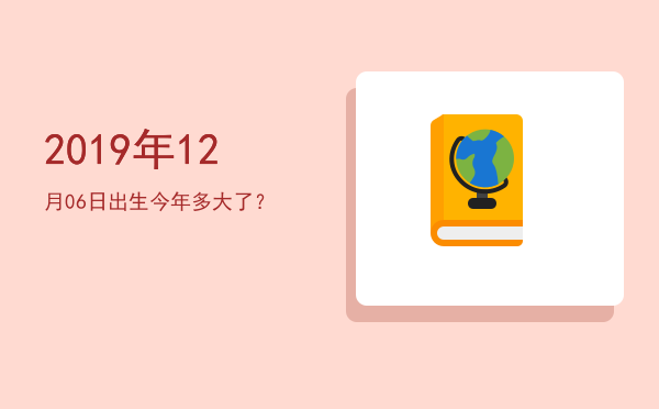 2019年12月06日出生今年多大了?