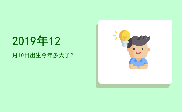 2019年12月10日出生今年多大了?
