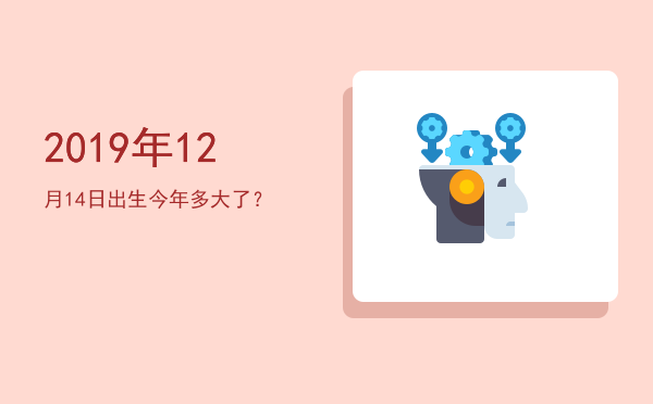 2019年12月14日出生今年多大了?