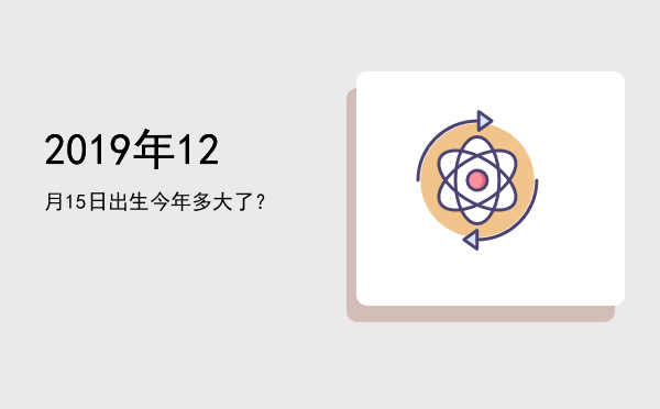 2019年12月15日出生今年多大了?