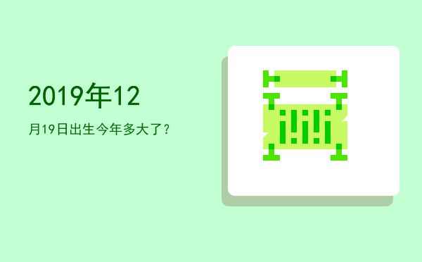 2019年12月19日出生今年多大了?