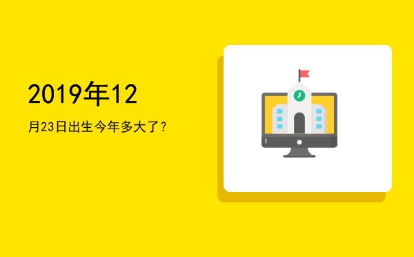 2019年12月23日出生今年多大了?