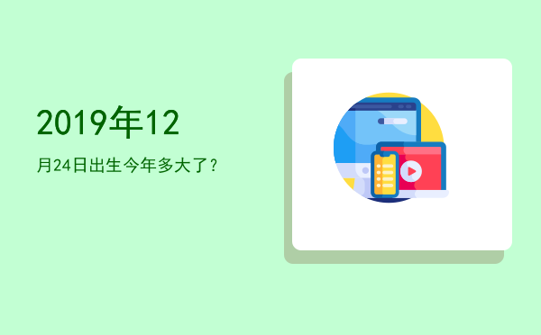 2019年12月24日出生今年多大了?