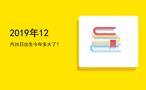 2019年12月28日出生今年多大了?