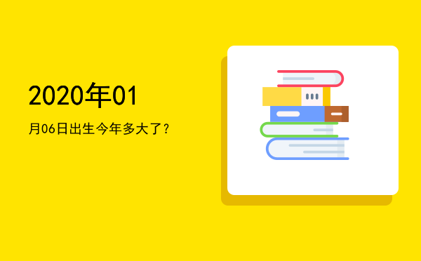 2020年01月06日出生今年多大了?