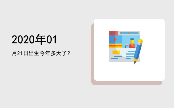 2020年01月21日出生今年多大了?
