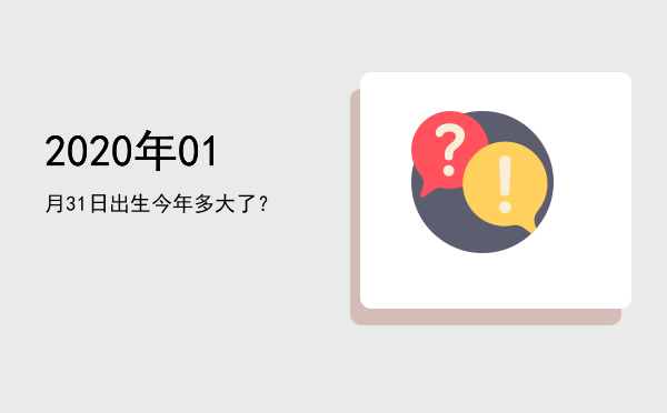2020年01月31日出生今年多大了?