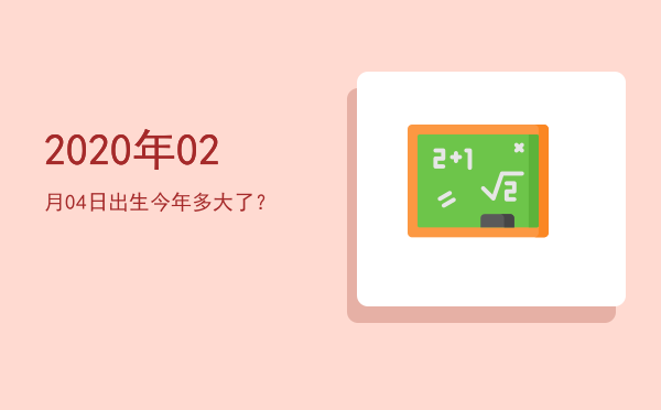 2020年02月04日出生今年多大了?