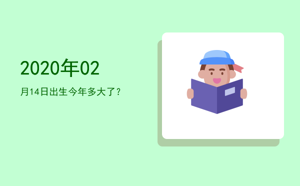 2020年02月14日出生今年多大了?