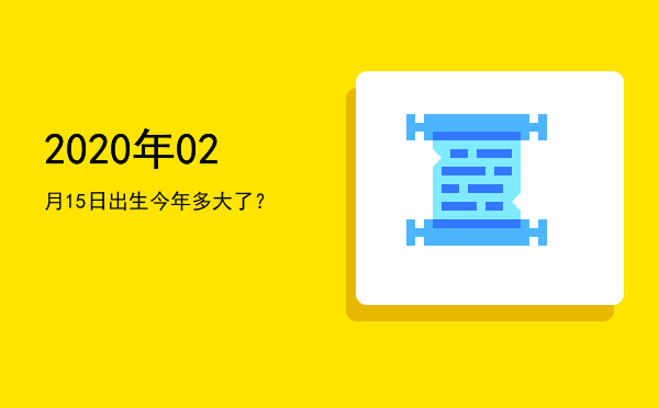 2020年02月15日出生今年多大了?