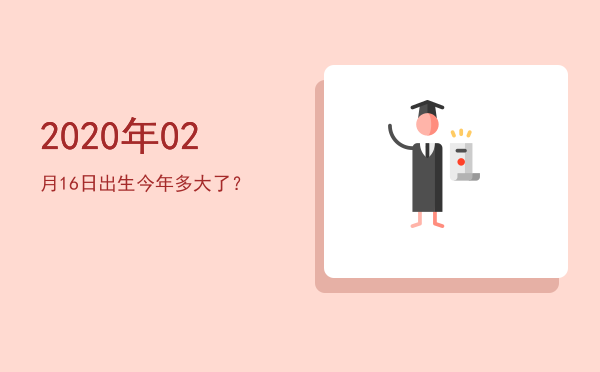 2020年02月16日出生今年多大了?