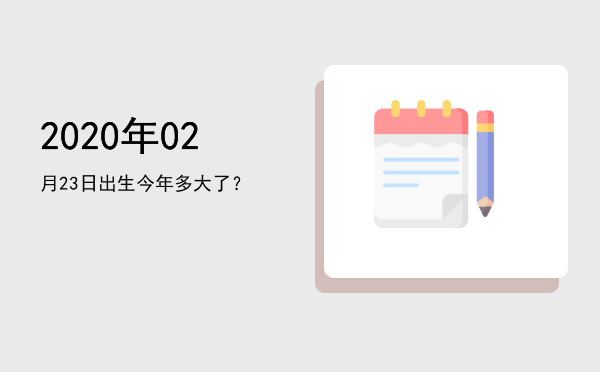 2020年02月23日出生今年多大了?