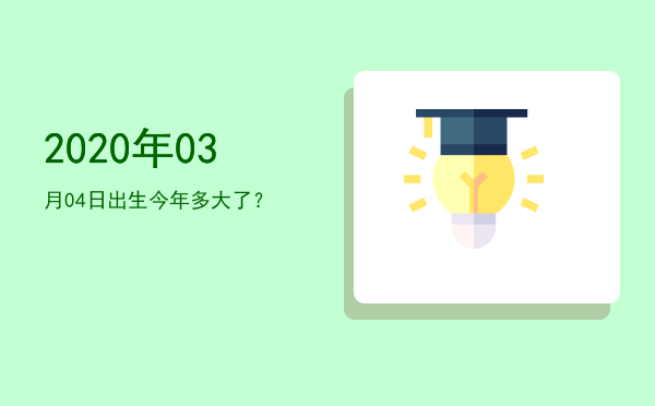 2020年03月04日出生今年多大了?