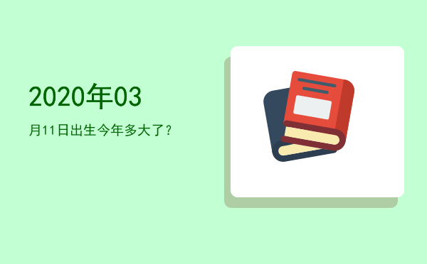 2020年03月11日出生今年多大了?